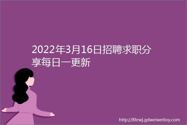 2022年3月16日招聘求职分享每日一更新